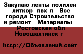 Закупаю ленты полилен, литкор, пвх-л - Все города Строительство и ремонт » Материалы   . Ростовская обл.,Новошахтинск г.